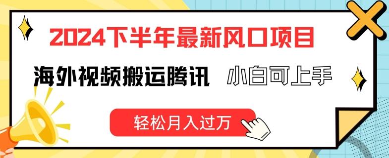 2024下半年最新风口项自，海外视频搬运腾讯，小白可上手，轻松月入过万【揭秘】-源码天堂