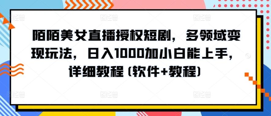 陌陌美女直播授权短剧，多领域变现玩法，日入1000加小白能上手，详细教程(软件+教程)【揭秘】-源码天堂