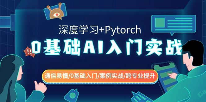 0基础AI入门实战(深度学习+Pytorch) 通俗易懂/0基础入门/案例实战/跨专业提升-源码天堂