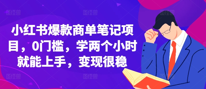 小红书爆款商单笔记项目，0门槛，学两个小时就能上手，变现很稳-源码天堂