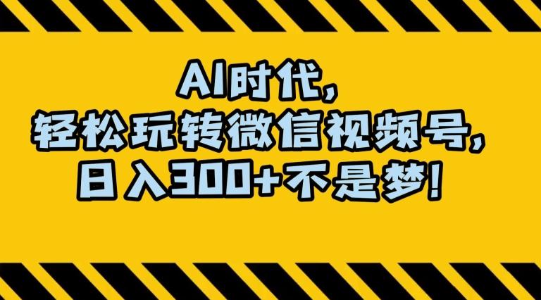 最新AI蓝海赛道，狂撸视频号创作分成，月入1万+，小白专属项目！【揭秘】-源码天堂