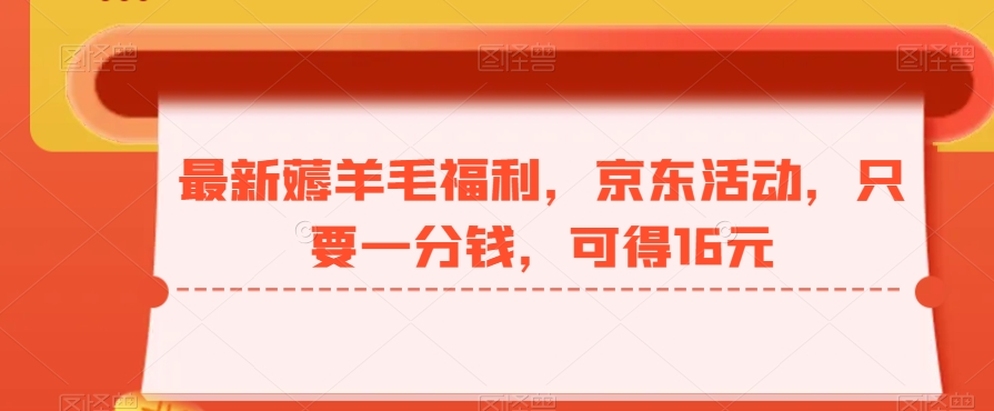 最新薅羊毛福利，京东活动，只要一分钱，可得16元-源码天堂