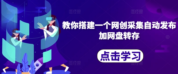 教你搭建一个网创采集自动发布加网盘转存-源码天堂