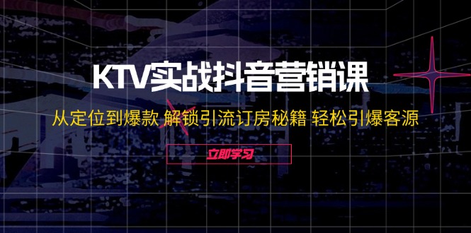KTV实战抖音营销课：从定位到爆款 解锁引流订房秘籍 轻松引爆客源-无水印-源码天堂