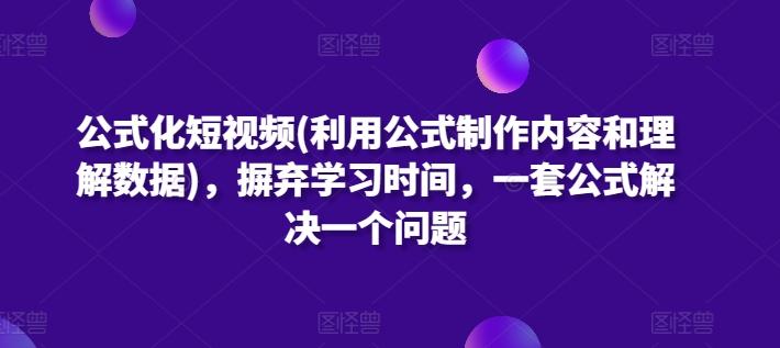公式化短视频(利用公式制作内容和理解数据)，摒弃学习时间，一套公式解决一个问题-源码天堂