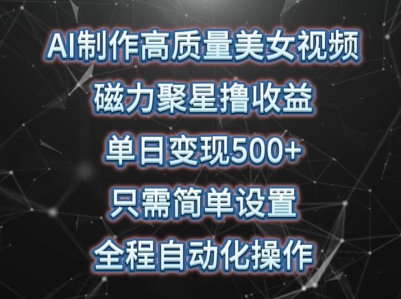 AI制作高质量美女视频，磁力聚星撸收益，单日变现500+，只需简单设置，全程自动化操作【揭秘】-源码天堂