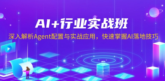 AI+行业实战班，深入解析Agent配置与实战应用，快速掌握AI落地技巧-源码天堂