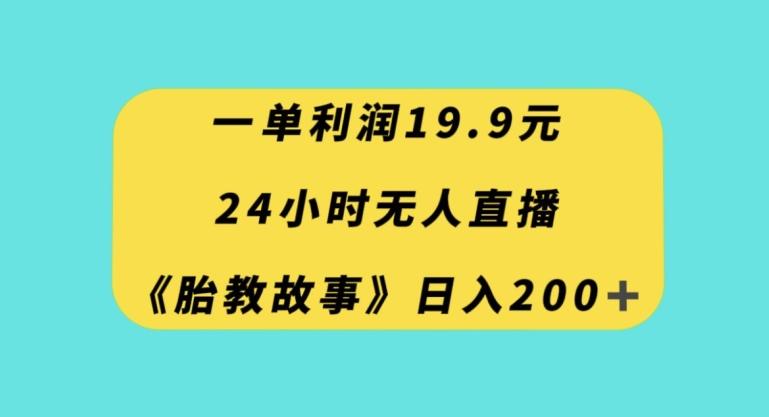 一单利润19.9，24小时无人直播胎教故事，每天轻松200+【揭秘】-源码天堂