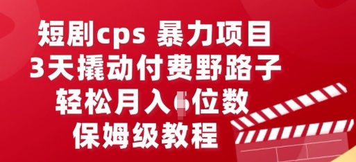 短剧cps暴力项目，3天撬动付费野路子，有人偷偷月入五位数，保姆级教程-源码天堂