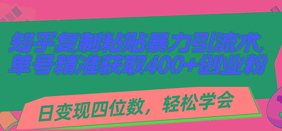 知乎复制粘贴暴力引流术，单号精准获取400+创业粉，日变现四位数，轻松…-源码天堂