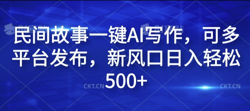 民间故事一键AI写作，可多平台发布，新风口日入轻松500+【揭秘】-源码天堂