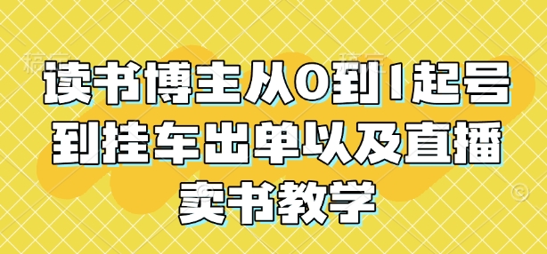 读书博主从0到1起号到挂车出单以及直播卖书教学-源码天堂