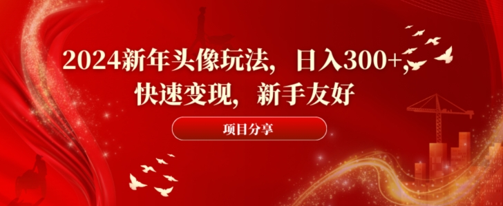 2024新年头像玩法，日入300+，快速变现，新手友好【揭秘】-源码天堂