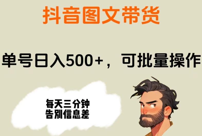 抖音图文带货，单号日入500+，可批量操作，每天三分钟告别信息差-源码天堂