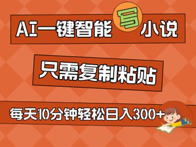 AI一键智能写小说，无脑复制粘贴，小白也能成为小说家 不用推文日入200+-源码天堂