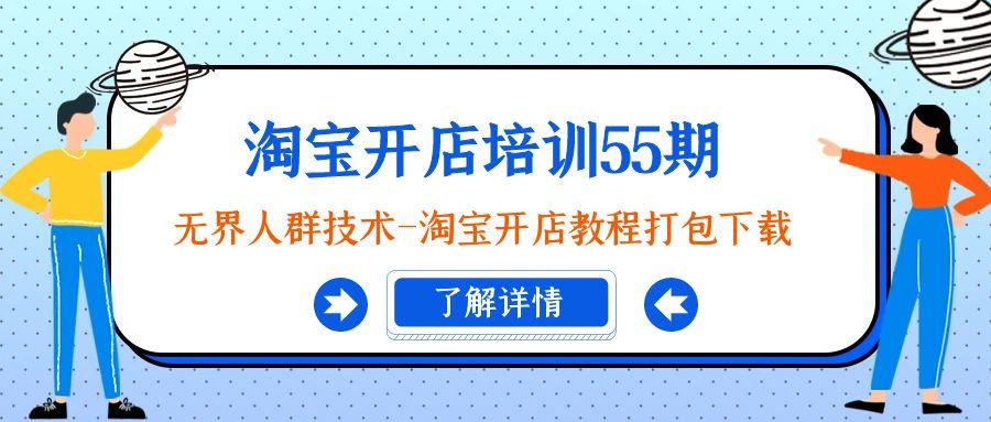 淘宝开店培训55期：无界人群技术-淘宝开店教程打包下载-源码天堂