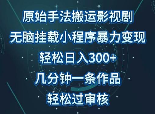 原始手法影视搬运，无脑搬运影视剧，单日收入300+，操作简单，几分钟生成一条视频，轻松过审核【揭秘】-源码天堂