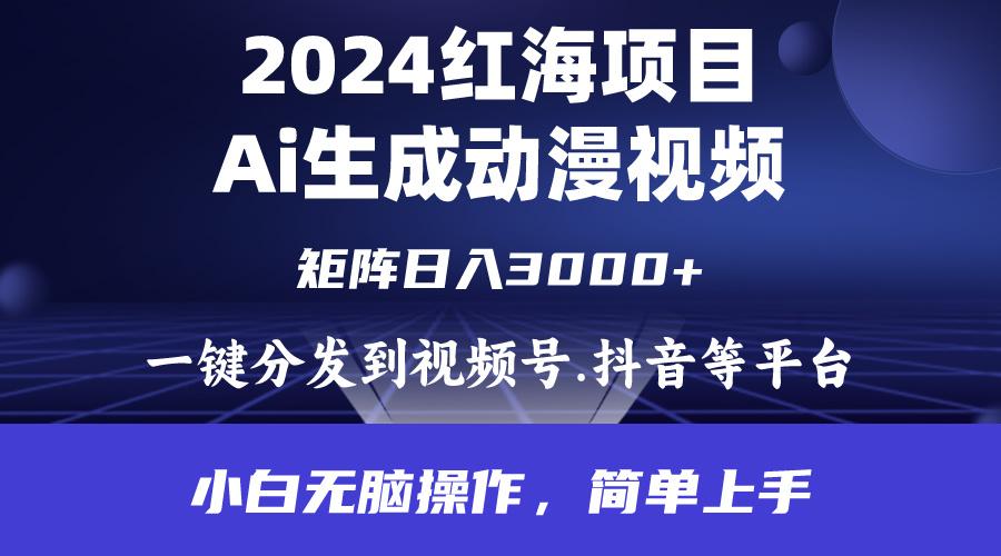 (9892期)2024年红海项目.通过ai制作动漫视频.每天几分钟。日入3000+.小白无脑操…-源码天堂