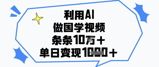利用AI做国学视频，条条点赞10w+，单日变现1k+-源码天堂