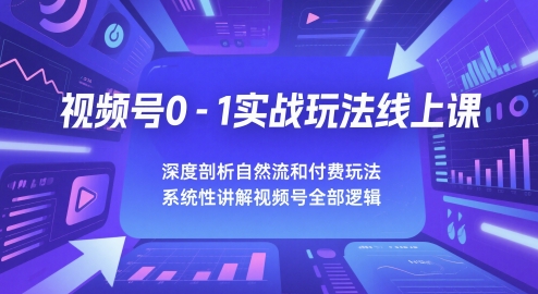 视频号0-1实战玩法线上课，深度剖析自然流和付费玩法，统性讲解视频号全部逻辑-源码天堂