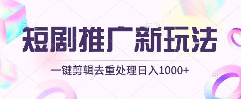短剧推广新玩法，不剪辑，工具助力一键过原创，日入1000+【揭秘】-源码天堂