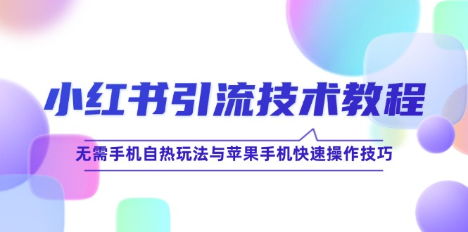 小红书引流技术教程：无需手机自热玩法与苹果手机快速操作技巧-源码天堂