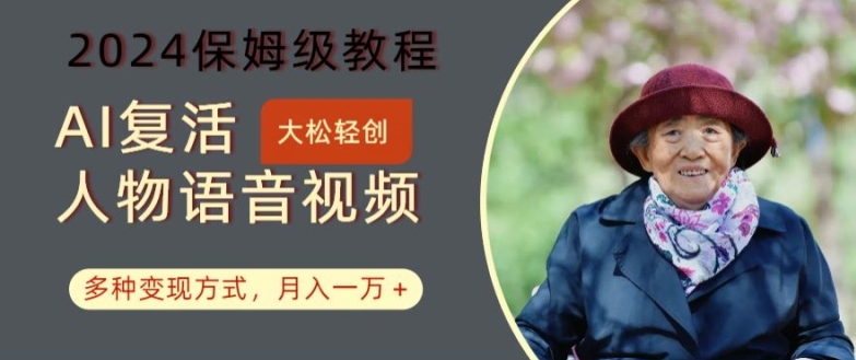 AI复活人物讲话视频：2024保姆级教程，多种变现方式，月入一万+【揭秘】-源码天堂