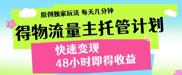 最新得物流量主计划，独家原创玩法，每天几分钟，快速变现，三至五天出收益【揭秘】-源码天堂