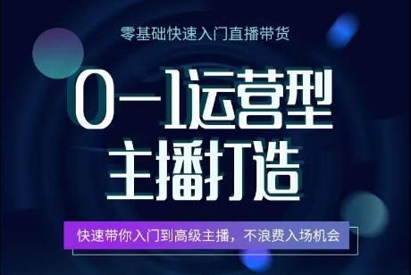 0-1运营型主播打造，​快速带你入门高级主播，不浪费入场机会-源码天堂