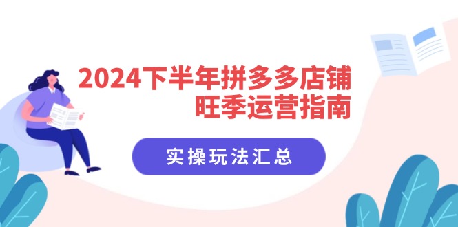 2024下半年拼多多店铺旺季运营指南：实操玩法汇总(8节课-源码天堂