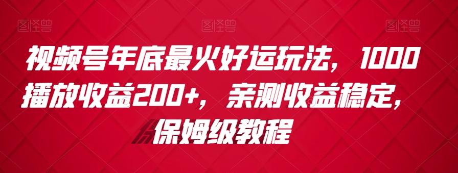 视频号年底最火好运玩法，1000播放收益200+，亲测收益稳定，保姆级教程-源码天堂