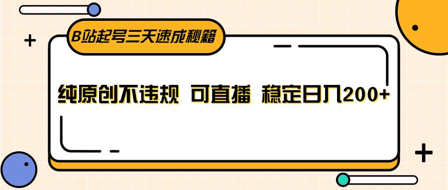 B站起号三天速成秘籍，纯原创不违规 可直播 稳定日入200+-源码天堂