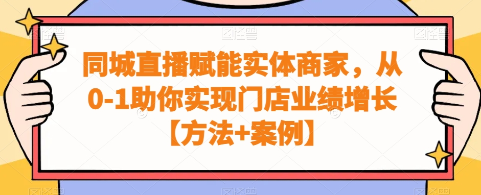 同城直播赋能实体商家，从0-1助你实现门店业绩增长【方法+案例】-源码天堂