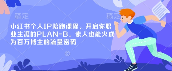 小红书个人IP陪跑课程，开启你职业生涯的PLAN-B，素人也能火成为百万博主的流量密码-源码天堂