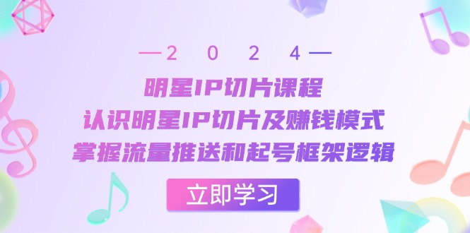 明星IP切片课程：认识明星IP切片及赚钱模式，掌握流量推送和起号框架逻辑-源码天堂