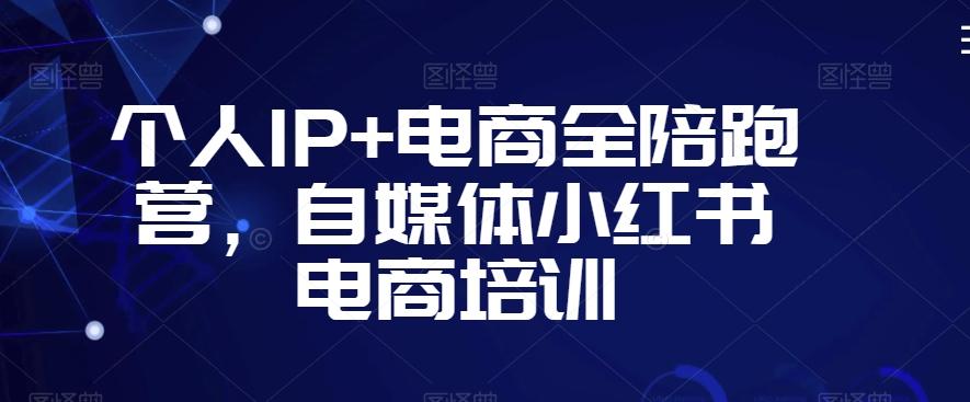 个人IP+电商全陪跑营，自媒体小红书电商培训-源码天堂