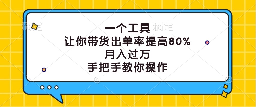 一个工具，让你带货出单率提高80%，月入过万，手把手教你操作-源码天堂