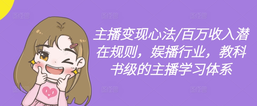 主播变现心法/百万收入潜在规则，娱播行业，教科书级的主播学习体系-源码天堂