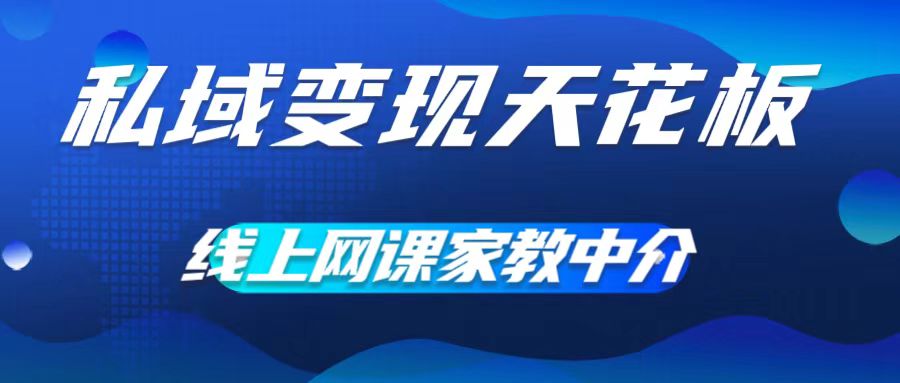 私域变现天花板，网课家教中介，只做渠道和流量，让大学生给你打工，0成本实现月入五位数【揭秘】-源码天堂