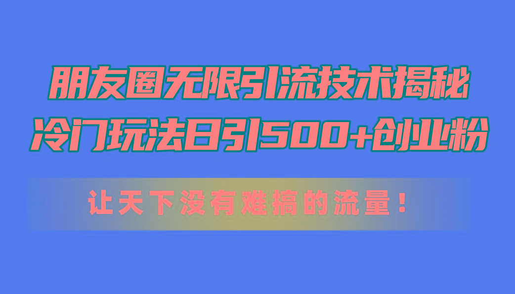 朋友圈无限引流技术揭秘，一个冷门玩法日引500+创业粉，让天下没有难搞…-源码天堂