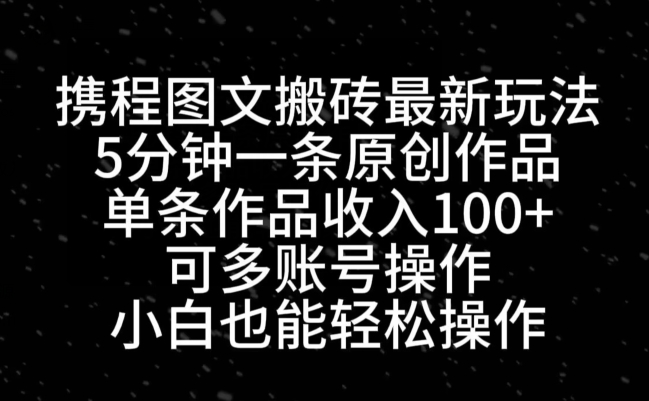 携程图文搬砖最新玩法，5分钟一条原创作品，单条作品收入100+-源码天堂