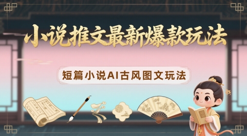 小说推文最新爆款玩法，短篇小说AI古风图文玩法-源码天堂