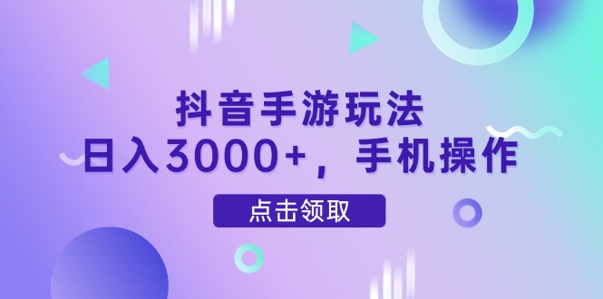 抖音手游玩法，日入3000+，手机操作-源码天堂