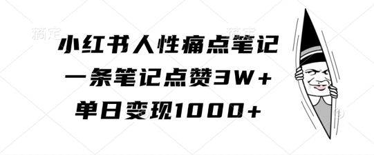 小红书人性痛点笔记，一条笔记点赞3W+，单日变现1k-源码天堂