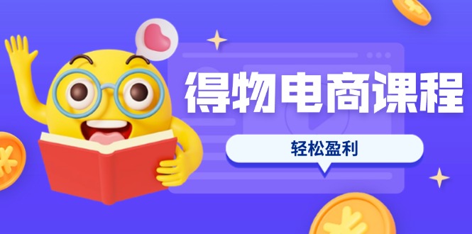 （14146期）得物电商课程合集，选品、优化、定价全攻略，7天SOP单品爆红，轻松盈利-源码天堂