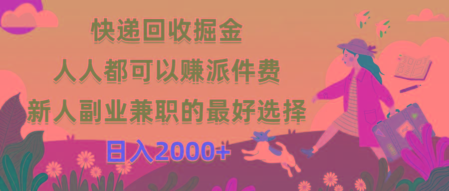 快递回收掘金，人人都可以赚派件费，新人副业兼职的最好选择，日入2000+-源码天堂