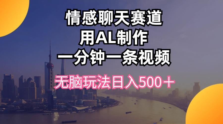 情感聊天赛道用al制作一分钟一条视频无脑玩法日入500＋-源码天堂