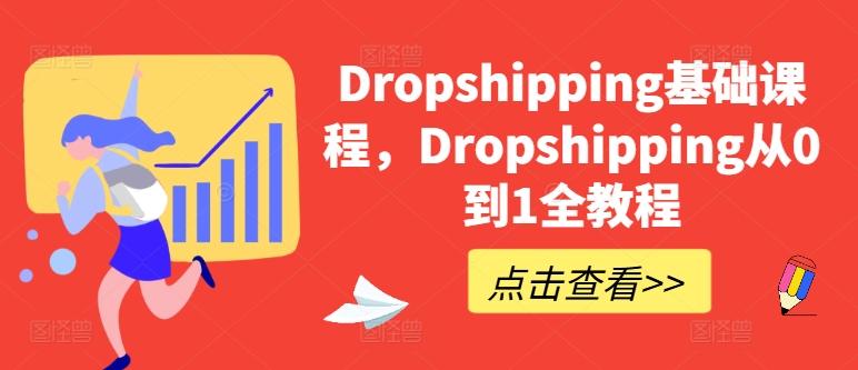 Dropshipping基础课程，Dropshipping从0到1全教程-源码天堂