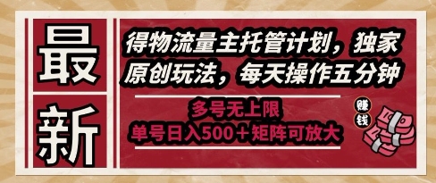 最新得物流量主托管计划，独家原创玩法，每天操作五分钟，多号无上限，单号日入5张+矩阵可放大【揭秘】-源码天堂