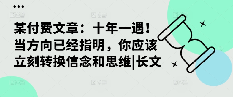 某付费文章：十年一遇！当方向已经指明，你应该立刻转换信念和思维|长文-源码天堂
